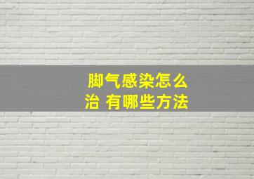 脚气感染怎么治 有哪些方法